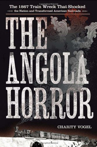 The Angola Horror: The 1867 Train Wreck that Shocked the Nation and Transformed American Railroads, by Charity Vogel