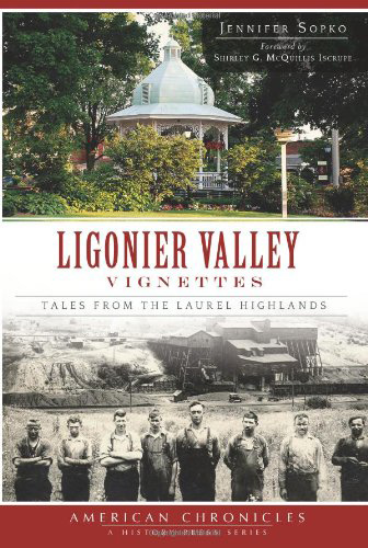 Ligonier Valley Vignettes: Tales from the Laurel Highlands, by Jennifer Sopko