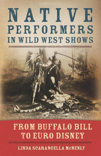  Native Performers in Wild West Shows: From Buffalo Bill to Euro Disney, by Linda Scarangella McNenly