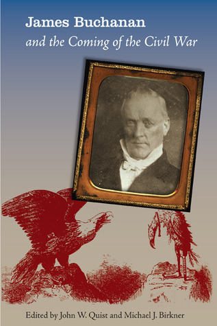 James Buchanan and the Coming of the Civil War, Edited by John W. Quist and Michael J. Birkner