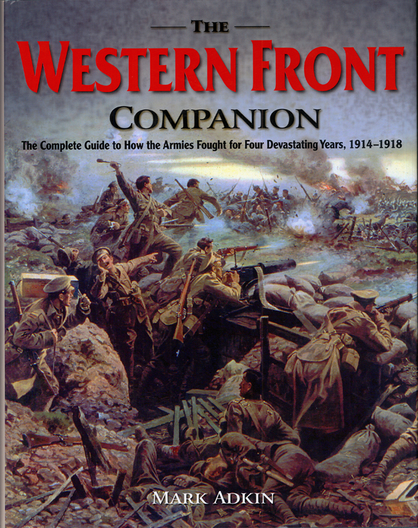 The Western Front Companion: The Complete Guide to How the Armies Fought for Four Devastating Years, 1914—1918, by Mark Adkin