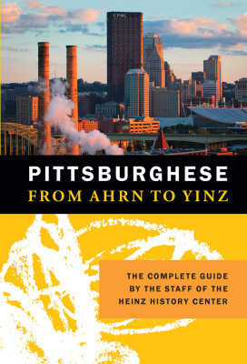 Pittsburghese: From Ahrn to Yinz, published by the Heinz History Center