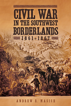 Civil War in the Southwest Borderlands, Andrew E. Masich