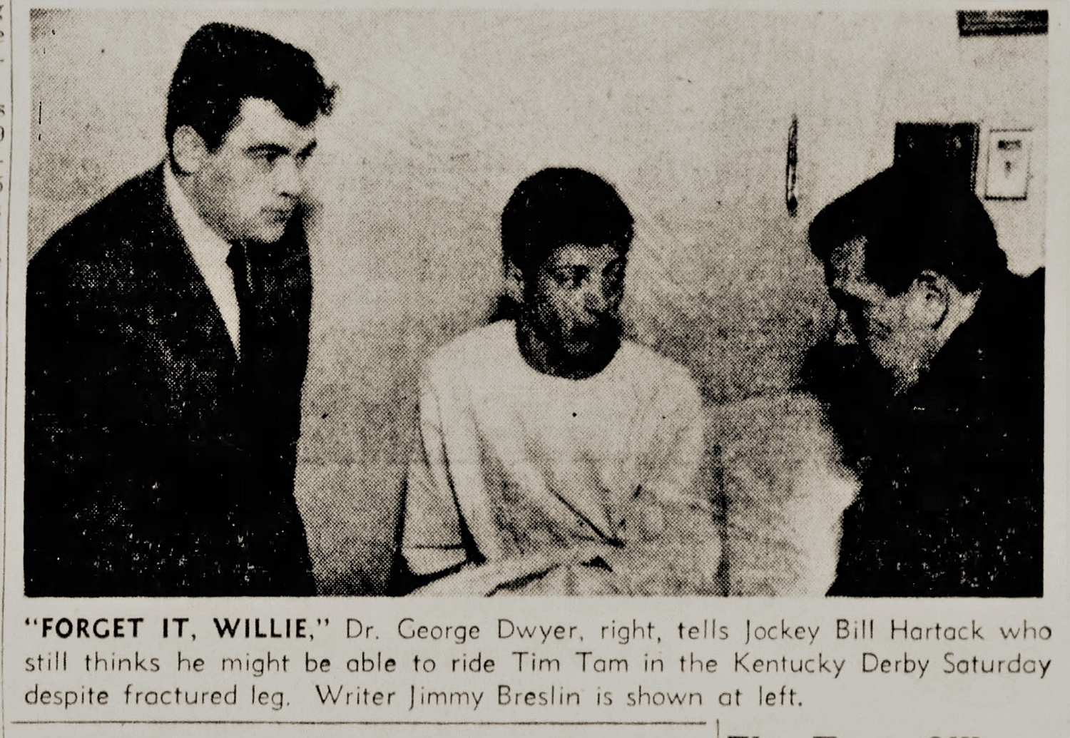 “Forget it Willie.” Medical experts all agreed that Hartack would not be able to ride in the Kentucky Derby a week later after breaking his leg in April 1958. From The Pittsburgh Press, Monday, April 28, 1958.